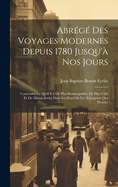 Abrege Des Voyages Modernes Depuis 1780 Jusqu'a Nos Jours: Contenant Ce Qu'il y a de Plus Remarquable, de Plus Utile Et de Mieux Avere Dans Les Pays Ou Les Voyageurs Ont Penetre