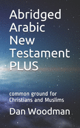 Abridged Arabic New Testament PLUS: common ground for Christians and Muslims