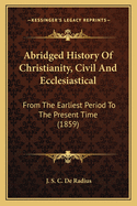 Abridged History of Christianity, Civil and Ecclesiastical: From the Earliest Period to the Present Time (1859)