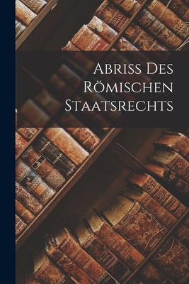 Abriss Des Rmischen Staatsrechts - Anonymous