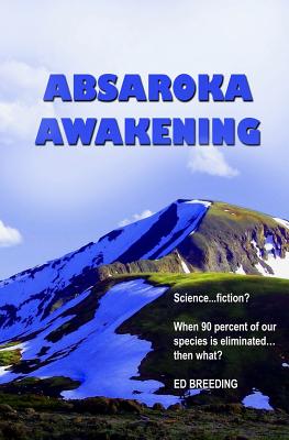 Absaroka Awakening: Science ... fiction? When 90 percent of our species is eliminated...then what? - Breeding, Ed