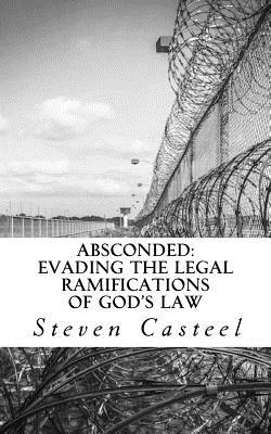 Absconded: Evading the Legal Ramifications of God's Law - Casteel, Steven, and Hamp, Dr Douglas (Foreword by)