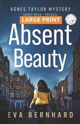 Absent Beauty - Large Print Edition - Cozy Small Town Mystery Novella: Agnes Taylor Mystery - Short Read - Prequel - Bernhard, Eva