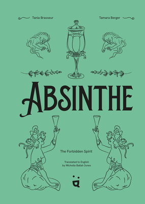 Absinthe: The Forbidden Spirit: An Intoxicating History of the Green Fairy - Brasseur, Tania, and Bailat-Jones, Michelle (Translated by)