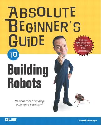 Absolute Beginner's Guide to Building Robots - Branwyn, Gareth
