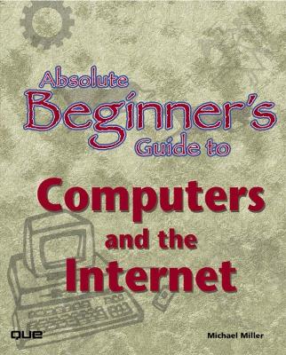 Absolute Beginner's Guide to Computers and the Internet - Miller, Michael