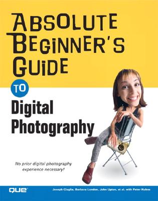 Absolute Beginner's Guide to Digital Photography - Ciaglia, Joseph, and London, Barbara, and Upton, John, Dr.