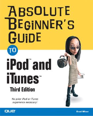 Absolute Beginner's Guide to iPod and iTunes - Miser, Brad