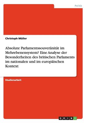 Absolute Parlamentssouvernitt im Mehrebenensystem? Eine Analyse der Besonderheiten des britischen Parlaments im nationalen und im europischen Kontext - Mller, Christoph