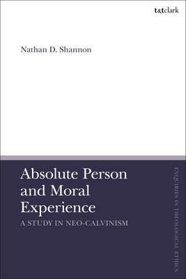 Absolute Person and Moral Experience: A Study in Neo-Calvinism - Shannon, Nathan D, and Brock, Brian (Editor), and Parsons, Susan F (Editor)