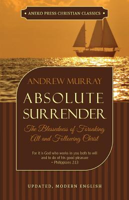 Absolute Surrender: The Blessedness of Forsaking All and Following Christ - Murray, Andrew