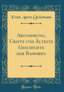 Abstammung, Ursitz Und lteste Geschichte Der Baiwaren (Classic Reprint)