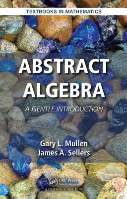 Abstract Algebra: A Gentle Introduction - Mullen, Gary L, and Sellers, James A