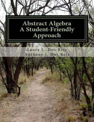 Abstract Algebra: A Student-Friendly Approach - Dos Reis, Anthony J, and Dos Reis, Laura L