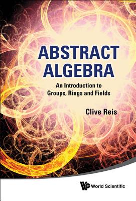 Abstract Algebra: An Introduction to Groups, Rings and Fields - Reis, Clive