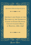 Abstract and Index of the Records of the Inferiour Court of Pleas (Suffolk County Court) Held at Boston, 1680-1698 (Classic Reprint)