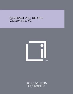 Abstract Art Before Columbus, V2 - Ashton, Dore, and Emmerich, Andre (Foreword by)