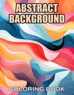 Abstract Background Coloring Book for Adults: 100+ Coloring Pages of Awe-inspiring for Stress Relief and Relaxation