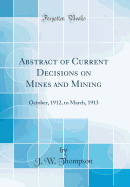 Abstract of Current Decisions on Mines and Mining: October, 1912, to March, 1913 (Classic Reprint)