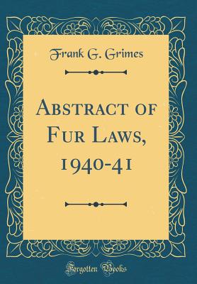 Abstract of Fur Laws, 1940-41 (Classic Reprint) - Grimes, Frank G