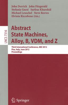 Abstract State Machines, Alloy, B, VDM, and Z: Third International Conference, ABZ 2012, Pisa, Italy, June 18-21, 2012. Proceedings - Derrick, John (Editor), and Fitzgerald, John (Editor), and Gnesi, Stefania (Editor)