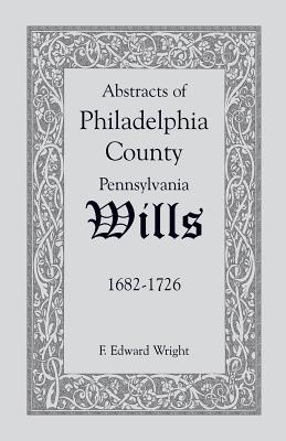 Abstracts of Philadelphia County [Pennsylvania] Wills, 1682-1726 - Wright, F Edward