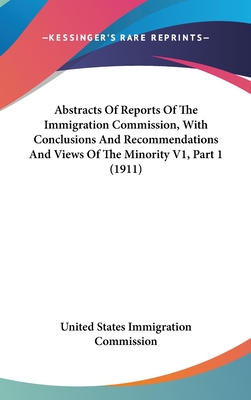 Abstracts of Reports of the Immigration Commission, with Conclusions and Recommendations and Views of the Minority V1, Part 1 (1911) - United States Immigration Commission