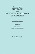 Abstracts of the Debt Books of the Provincial Land Office of Maryland. Baltimore County, Volume III: Liber 6: 1761; Liber 7: 1762, 1763, 1764