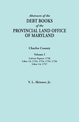 Abstracts of the Debt Books of the Provincial Land Office of Maryland. Charles County, Volume I: Calvert Papers, 1750; Liber 13: 1753, 1754, 1755, 175 - Skinner, Vernon L, Jr.