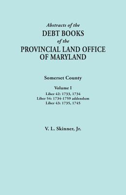 Abstracts of the Debt Books of the Provincial Land Office of Maryland. Somerset County, Volume I: Liber 42: 1733, 1734; Liber 54: 1734-1759 Addendum; - Skinner, Vernon L, Jr.