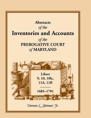 Abstracts of the Inventories and Accounts of the Prerogative Court of Maryland, 1685-1701, Libers 9, 10, 101c, 11a, 11b - Skinner, Vernon L, Jr.