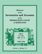 Abstracts of the Inventories and Accounts of the Prerogative Court of Maryland, 1688-1698, Libers 12, 13a, 13b, 14, 15