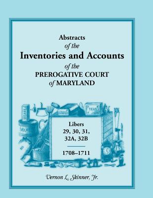 Abstracts of the Inventories and Accounts of the Prerogative Court of Maryland, 1708-1711, Libers 29, 30, 31, 32a, 32b - Skinner, Vernon L, Jr.