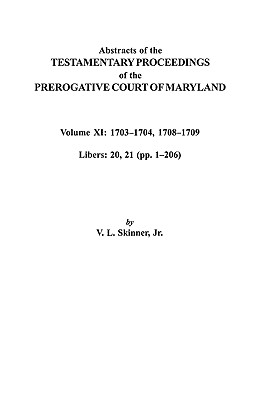 Abstracts of the Testamentary Proceedings of the Prerogative Court of Maryland. Volume XI: 1703-1704, 1707-1709 [Libers 20, 21 (Pp. 1-206)] - Skinner, Vernon L, Jr.
