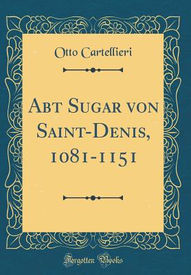 Abt Sugar Von Saint-Denis, 1081-1151 (Classic Reprint) - Cartellieri, Otto