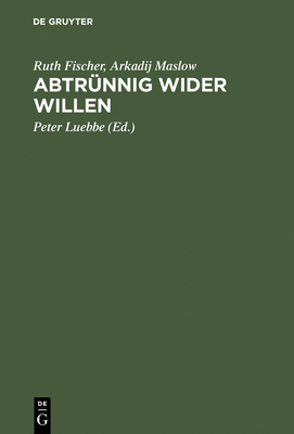 Abtrnnig wider Willen - Fischer, Ruth, and Maslow, Arkadij, and Luebbe, Peter (Editor)