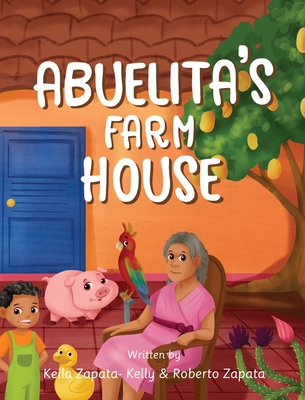 Abuelita's Farmhouse - Zapata-Kelly, Keila E, and Zapata, Roberto