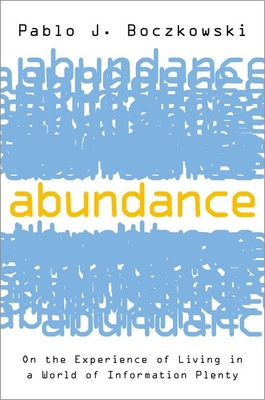 Abundance: On the Experience of Living in a World of Information Plenty - Boczkowski, Pablo J