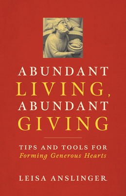 Abundant Living, Abundant Giving: Tips and Tools for Forming Generous Hearts - Anslinger, Leisa