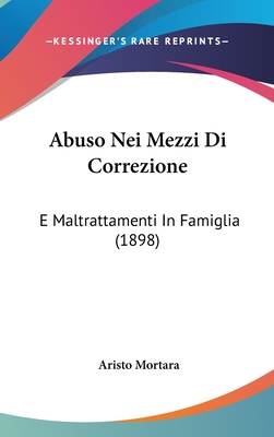 Abuso Nei Mezzi Di Correzione: E Maltrattamenti in Famiglia (1898) - Mortara, Aristo