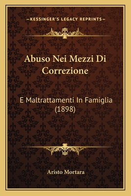 Abuso Nei Mezzi Di Correzione: E Maltrattamenti in Famiglia (1898) - Mortara, Aristo