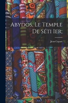 Abydos, le temple de Sti Ier; - Capart, Jean