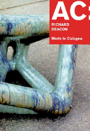 Ac: Richard Deacon: Made in Cologne - Deacon, Richard, and Kolberg, Gerhard (Text by)