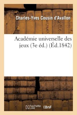 Acad?mie Universelle Des Jeux: Contenant: 1. Leurs R?gles Fondamentales Et Additionnelles, 2. Leur Origine Et Les Principes... - Cousin D Avallon-C-Y