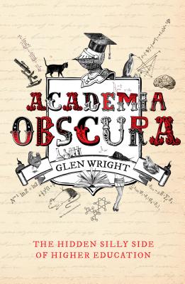 Academia Obscura: The Hidden Silly Side of Higher Education - Wright, Glen