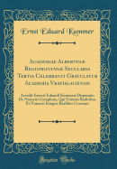 Academiae Albertin Regiomontan Secularia Tertia Celebranti Gratulatur Academia Vratislaviensis: Accedit Ernesti Eduardi Kummeri Disputatio de Numeris Complexis, Qui Unitatis Radicibus Et Numeris Integris Realibus Constant (Classic Reprint)