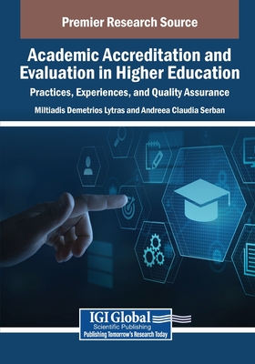 Academic Accreditation and Evaluation in Higher Education: Practices, Experiences, and Quality Assurance - Lytras, Miltiadis Demetrios (Editor), and Serban, Andreea Claudia (Editor)