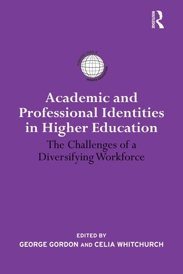 Academic and Professional Identities in Higher Education: The Challenges of a Diversifying Workforce - Whitchurch, Celia (Editor), and Gordon, George (Editor)