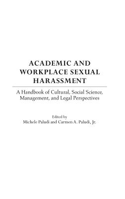 Academic and Workplace Sexual Harassment: A Handbook of Cultural, Social Science, Management and Legal Perspectives - Paludi, Michele (Editor), and Paludi, Carmen (Editor)