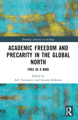 Academic Freedom and Precarity in the Global North: Free as a Bird - Vatansever, Asl  (Editor), and Klemen, Aysuda (Editor)